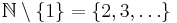 \mathbb{N}\setminus \{ 1 \} = \{ 2, 3, \ldots \}