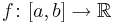 
f \colon [a,b] \to \mathbb{R}
