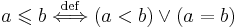 a \leqslant b \; \overset{\mathrm{def}}{\Longleftrightarrow} \; (a < b) \vee (a = b)